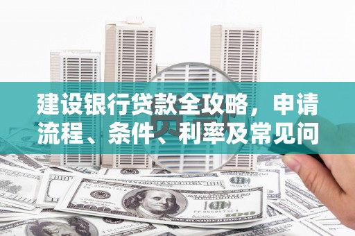 黔西南建设银行贷款全攻略，申请流程、条件、利率及常见问题解答
