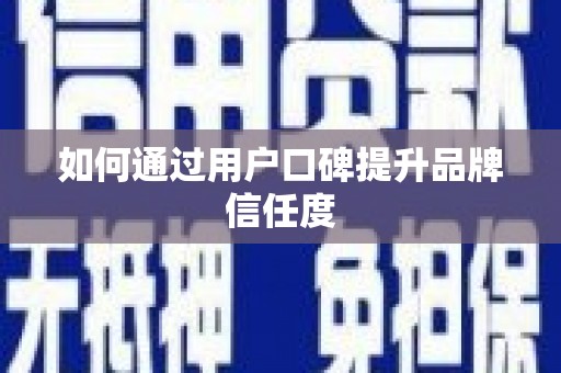 黔西南如何通过用户口碑提升品牌信任度