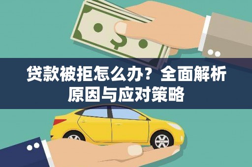 黔西南贷款被拒怎么办？全面解析原因与应对策略