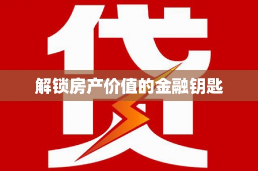 黔西南解锁房产价值的金融钥匙