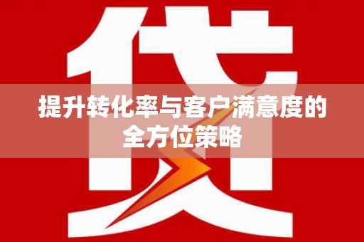 黔西南提升转化率与客户满意度的全方位策略