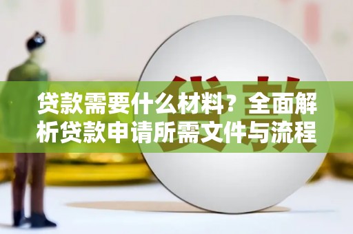 黔西南贷款需要什么材料？全面解析贷款申请所需文件与流程