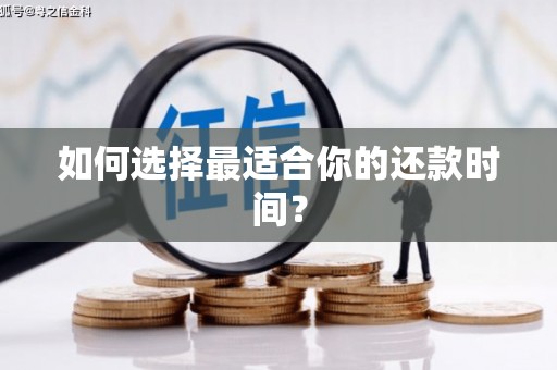 黔西南如何选择最适合你的还款时间？