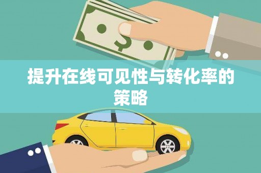 黔西南提升在线可见性与转化率的策略