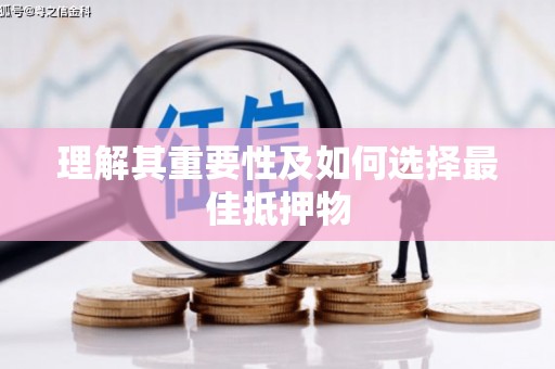 黔西南理解其重要性及如何选择最佳抵押物