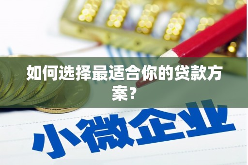 黔西南如何选择最适合你的贷款方案？