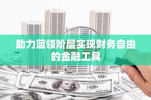 黔西南助力蓝领阶层实现财务自由的金融工具