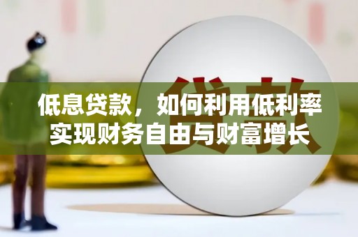 黔西南低息贷款，如何利用低利率实现财务自由与财富增长