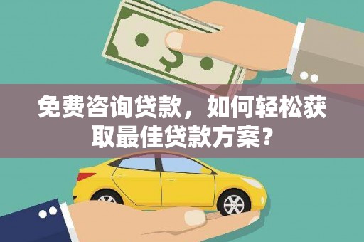 黔西南免费咨询贷款，如何轻松获取最佳贷款方案？